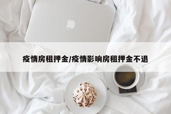疫情房租押金/疫情影响房租押金不退