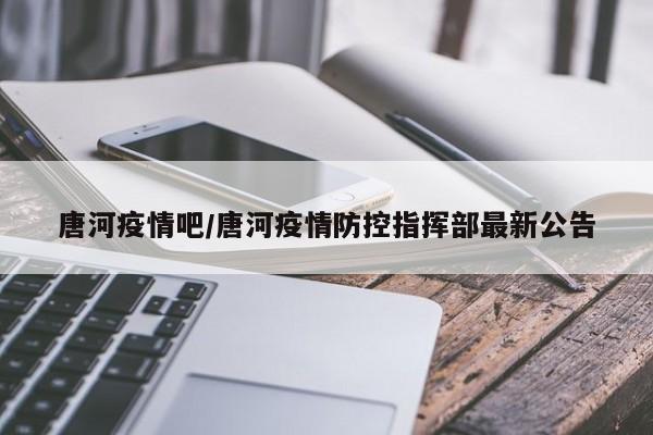 唐河疫情吧/唐河疫情防控指挥部最新公告
