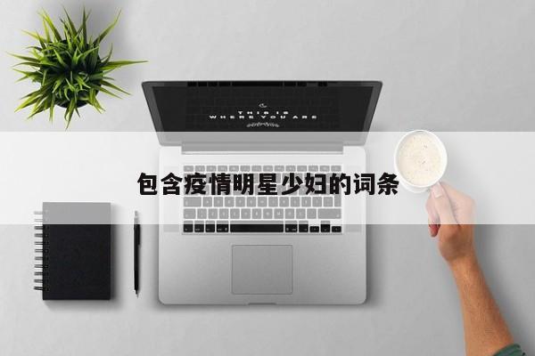 包含疫情明星少妇的词条