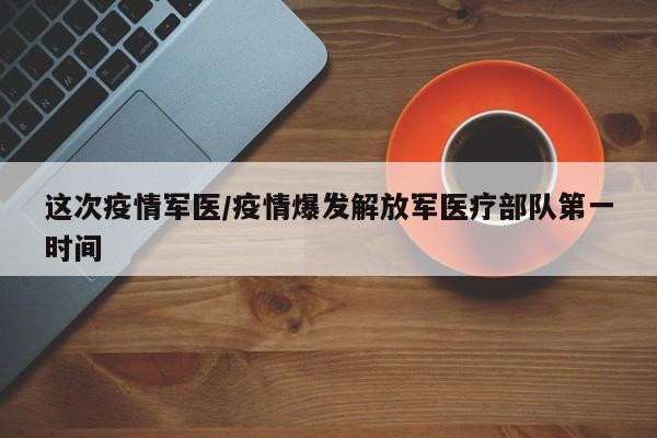 这次疫情军医/疫情爆发解放军医疗部队第一时间