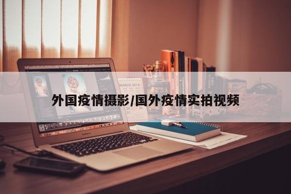 外国疫情摄影/国外疫情实拍视频