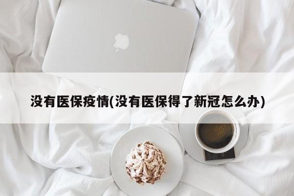 没有医保疫情(没有医保得了新冠怎么办)