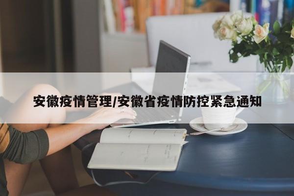 安徽疫情管理/安徽省疫情防控紧急通知