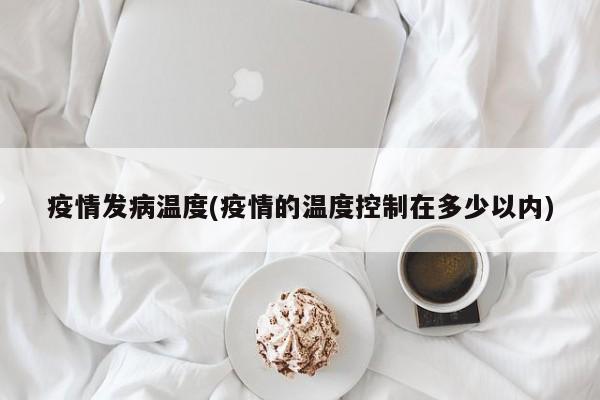 疫情发病温度(疫情的温度控制在多少以内)