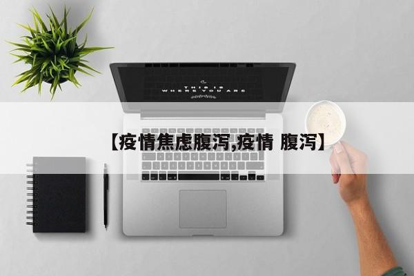 【疫情焦虑腹泻,疫情 腹泻】