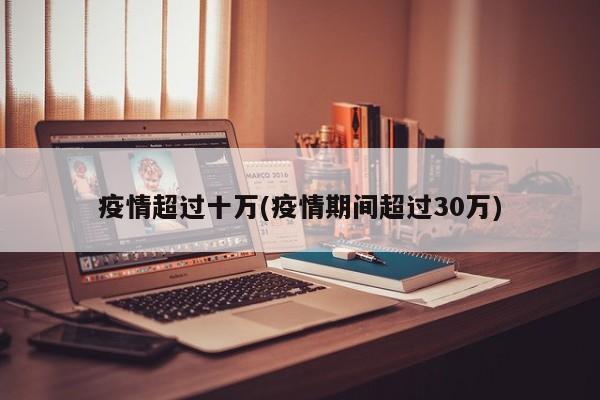 疫情超过十万(疫情期间超过30万)