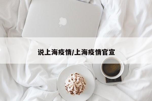 说上海疫情/上海疫情官宣