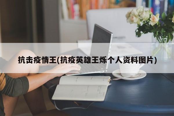 抗击疫情王(抗疫英雄王烁个人资料图片)