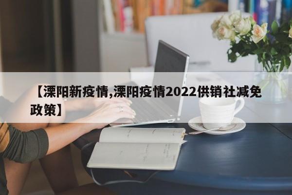 【溧阳新疫情,溧阳疫情2022供销社减免政策】