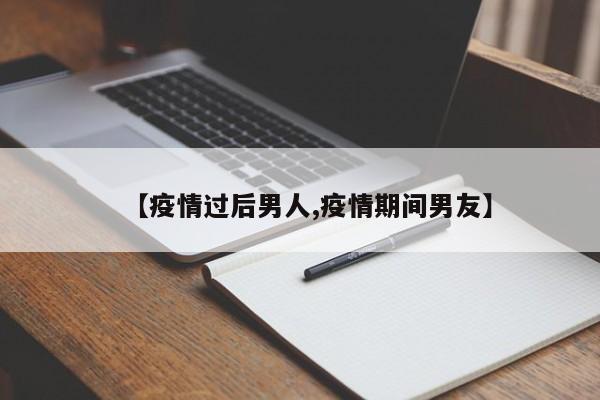 【疫情过后男人,疫情期间男友】