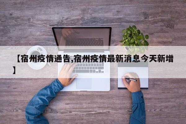 【宿州疫情通告,宿州疫情最新消息今天新增】
