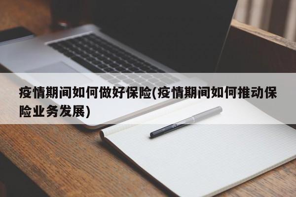 疫情期间如何做好保险(疫情期间如何推动保险业务发展)