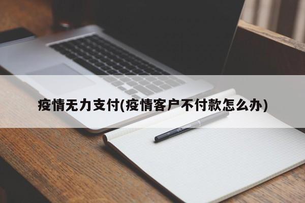 疫情无力支付(疫情客户不付款怎么办)
