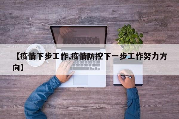 【疫情下步工作,疫情防控下一步工作努力方向】