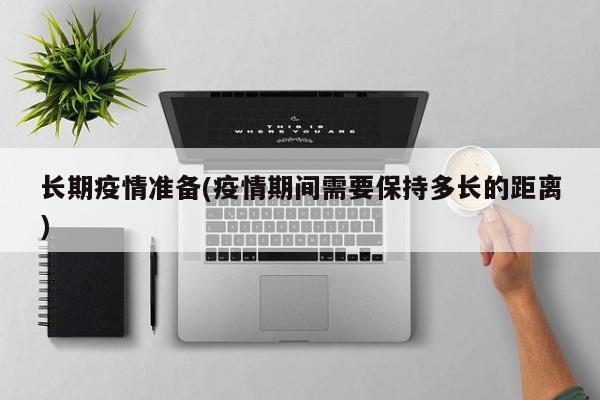 长期疫情准备(疫情期间需要保持多长的距离)