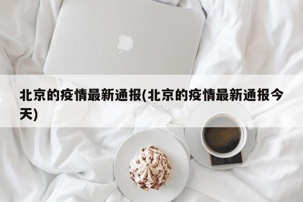 北京的疫情最新通报(北京的疫情最新通报今天)