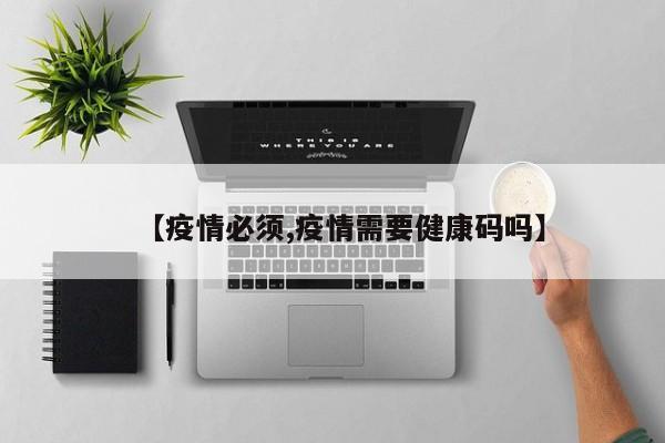【疫情必须,疫情需要健康码吗】