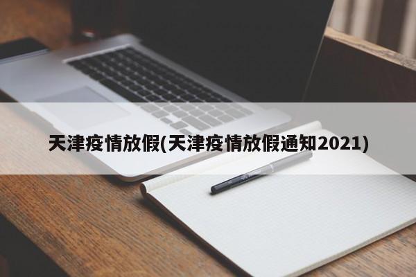 天津疫情放假(天津疫情放假通知2021)