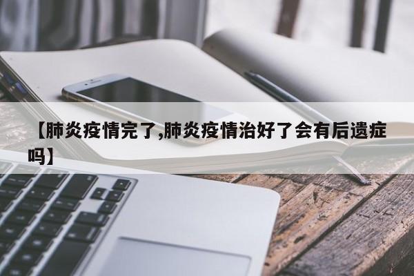 【肺炎疫情完了,肺炎疫情治好了会有后遗症吗】