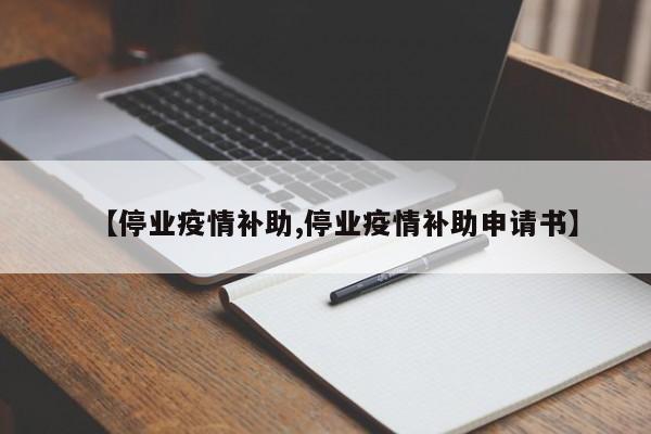 【停业疫情补助,停业疫情补助申请书】