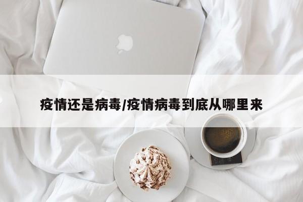 疫情还是病毒/疫情病毒到底从哪里来