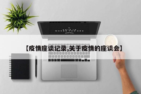 【疫情座谈记录,关于疫情的座谈会】
