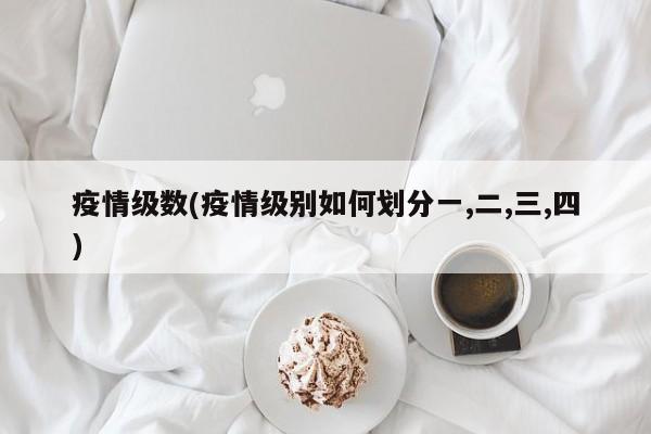 疫情级数(疫情级别如何划分一,二,三,四)