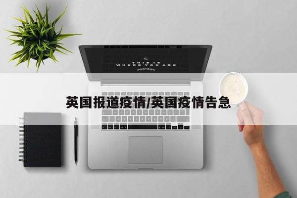 英国报道疫情/英国疫情告急