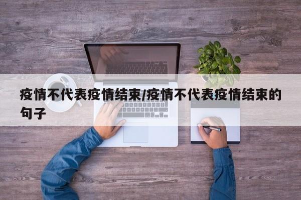 疫情不代表疫情结束/疫情不代表疫情结束的句子