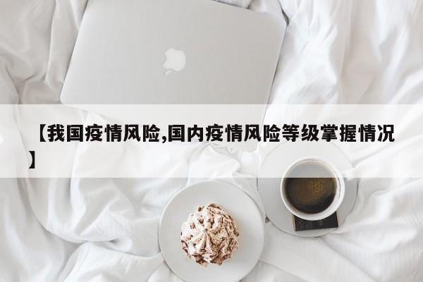 【我国疫情风险,国内疫情风险等级掌握情况】