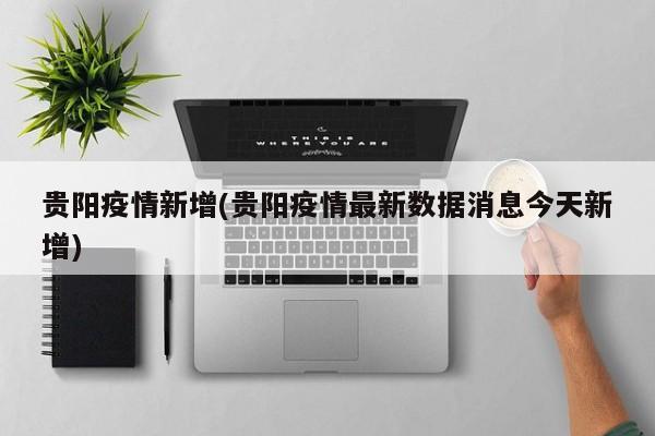 贵阳疫情新增(贵阳疫情最新数据消息今天新增)