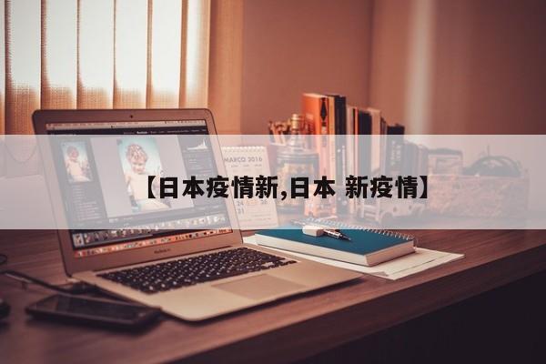 【日本疫情新,日本 新疫情】