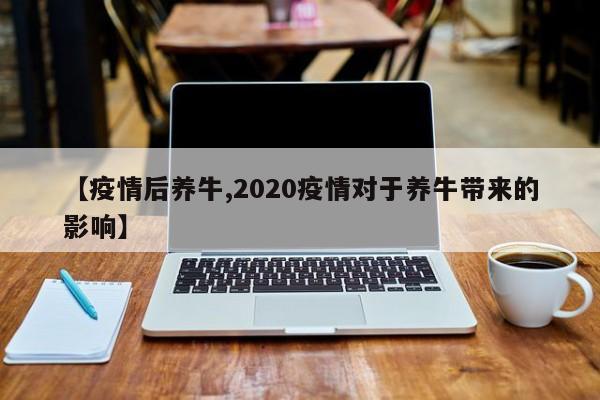【疫情后养牛,2020疫情对于养牛带来的影响】
