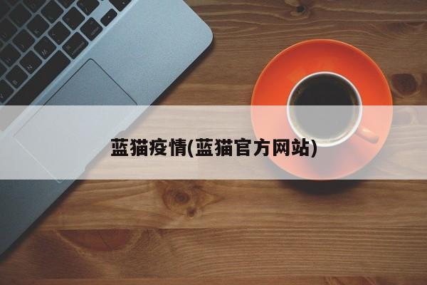 蓝猫疫情(蓝猫官方网站)