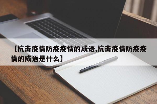 【抗击疫情防疫疫情的成语,抗击疫情防疫疫情的成语是什么】