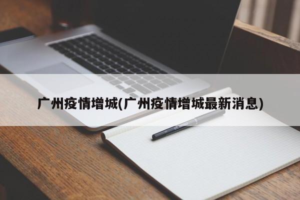 广州疫情增城(广州疫情增城最新消息)