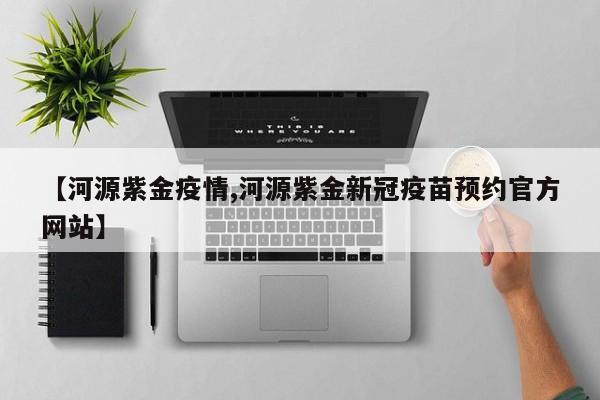 【河源紫金疫情,河源紫金新冠疫苗预约官方网站】