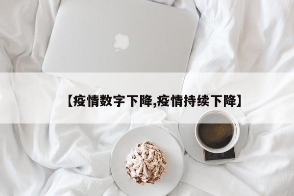 【疫情数字下降,疫情持续下降】