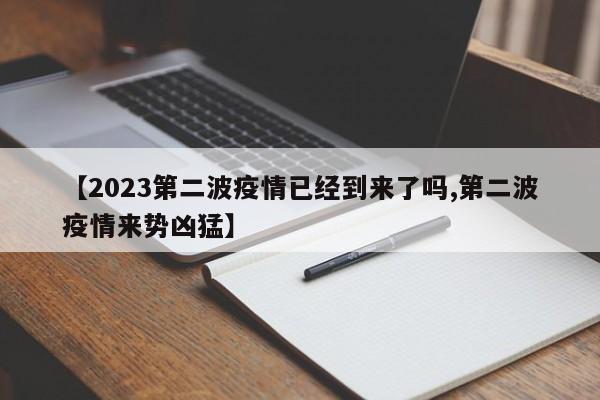 【2023第二波疫情已经到来了吗,第二波疫情来势凶猛】