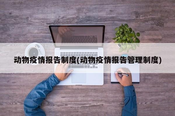 动物疫情报告制度(动物疫情报告管理制度)