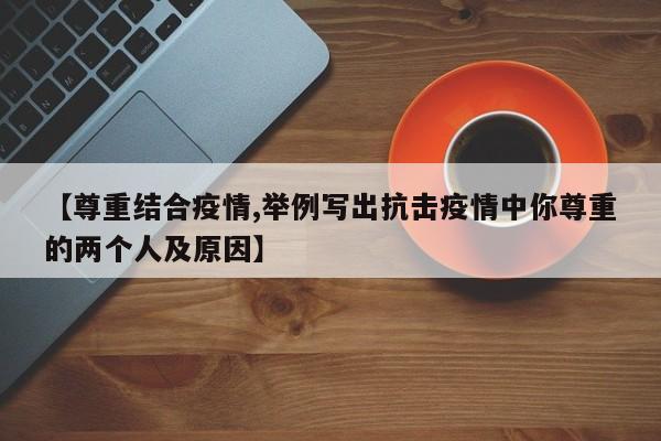 【尊重结合疫情,举例写出抗击疫情中你尊重的两个人及原因】