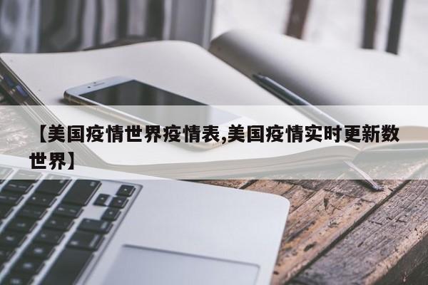 【美国疫情世界疫情表,美国疫情实时更新数世界】