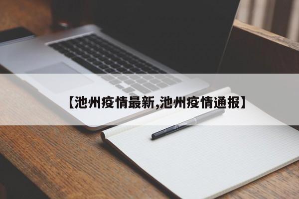 【池州疫情最新,池州疫情通报】