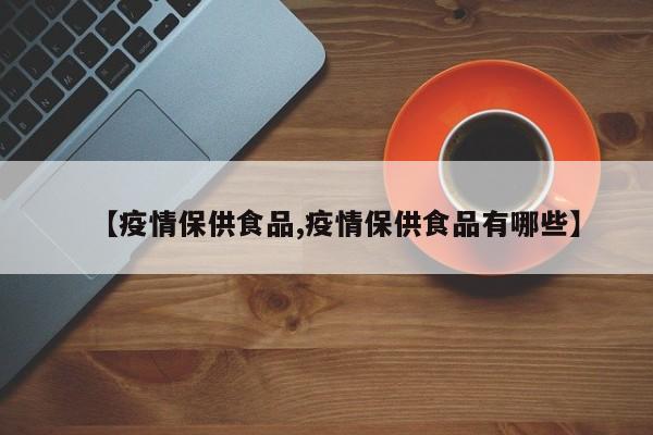 【疫情保供食品,疫情保供食品有哪些】