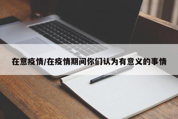 在意疫情/在疫情期间你们认为有意义的事情
