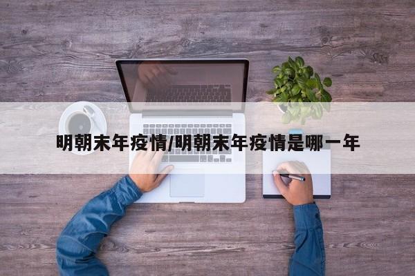 明朝末年疫情/明朝末年疫情是哪一年