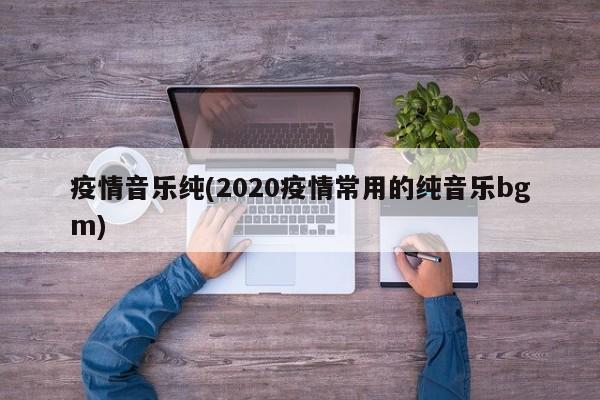 疫情音乐纯(2020疫情常用的纯音乐bgm)