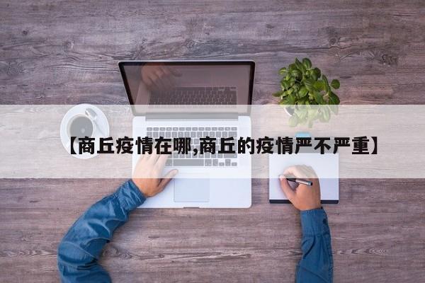 【商丘疫情在哪,商丘的疫情严不严重】