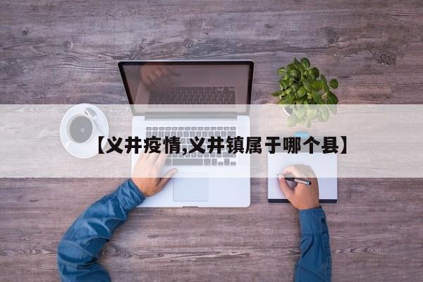 【义井疫情,义井镇属于哪个县】