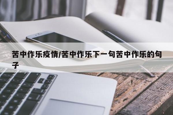苦中作乐疫情/苦中作乐下一句苦中作乐的句子